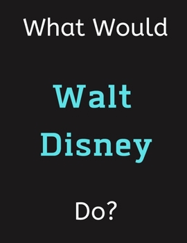 Paperback What Would Walt Disney Do?: Walt Disney Notebook/ Journal/ Notepad/ Diary For Women, Men, Girls, Boys, Fans, Supporters, Teens, Adults and Kids - Book