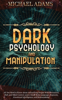 Hardcover Dark Psychology and Manipulation: All You Need to Know about Influencing People With Persuasion, NLP, and Mind Control. Learn About Body Language, Hyp Book