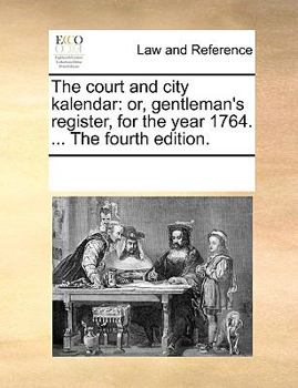 The court and city kalendar: or, gentleman's register, for the year 1764. ... The fourth edition.