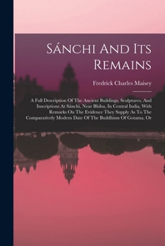 Paperback Sánchi And Its Remains: A Full Description Of The Ancient Buildings, Sculptures, And Inscriptions At Sánchi, Near Bhilsa, In Central India, Wi Book