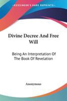 Paperback Divine Decree And Free Will: Being An Interpretation Of The Book Of Revelation Book