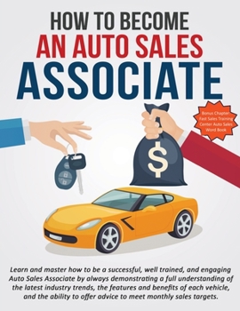 Paperback How To Become An Auto Sales Associate: Learn and master how to be a successful, well trained, and engaging Auto Sales Associate. Book