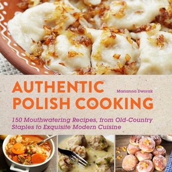 Paperback Authentic Polish Cooking: 120 Mouthwatering Recipes, from Old-Country Staples to Exquisite Modern Cuisine Book