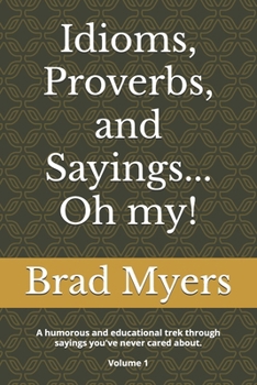 Paperback Idioms, Proverbs, and Sayings... Oh my!: A humorous and educational trek through sayings you've never cared about Volume 1 Book