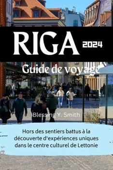 Paperback Riga Guide de voyage 2024: Hors des sentiers battus à la découverte d'expériences uniques dans le centre culturel de Lettonie [French] Book