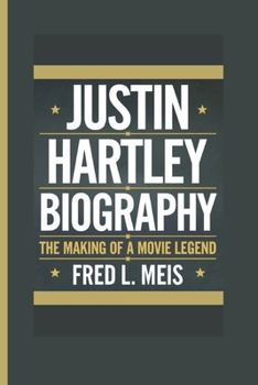 JUSTIN HARTLEY BIOGRAPHY: The Making of a Movie Legend
