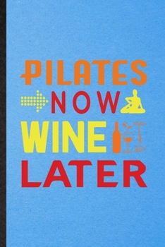 Pilates Now Wine Later: Lined Notebook For Yoga Namaste Workout. Funny Ruled Journal For Pilate Trainer. Unique Student Teacher Blank Composition/ Planner Great For Home School Office Writing