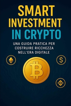 Paperback Smart Investment In Crypto: una guida pratica per creare ricchezza nell'era digitale [Italian] Book