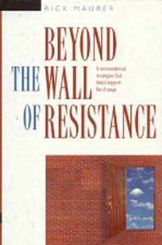 Hardcover Beyond the Wall of Resistance: Unconventional Strategies That Build Support for Change Book