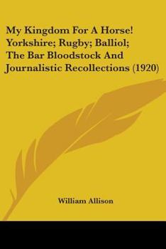 Paperback My Kingdom For A Horse! Yorkshire; Rugby; Balliol; The Bar Bloodstock And Journalistic Recollections (1920) Book