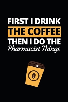 Paperback First I Drink The Coffee Then I Do The Pharmacist Things: Funny Pharmacist Notebook/Journal (6" X 9") Great Appreciation Gift Idea For Birthday Or Chr Book