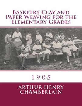 Basketry, Clay and Paper Weaving for the Elementary Grades... - Primary Source Edition