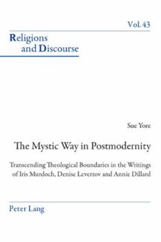 Paperback The Mystic Way in Postmodernity: Transcending Theological Boundaries in the Writings of Iris Murdoch, Denise Levertov and Annie Dillard Book