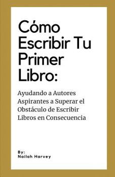 Paperback Como Escribir Tu Primer Libro: Ayudando a Autores Aspirantes a Superar el Obstáculo de Escribir Libros en Consecuencia [Spanish] Book