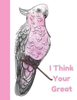 Paperback I Think Your Great: Pink Parrot College Ruled Composition Writing Notebook Book