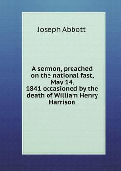 Paperback A sermon, preached on the national fast, May 14, 1841 occasioned by the death of William Henry Harrison Book