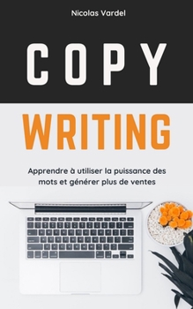 Copywriting : Apprendre à utiliser la puissance des mots et générer plus de ventes (French Edition)