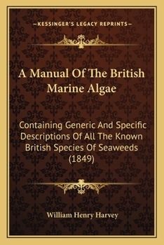 Paperback A Manual Of The British Marine Algae: Containing Generic And Specific Descriptions Of All The Known British Species Of Seaweeds (1849) Book