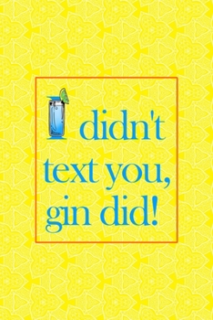 I Didn't Text You, Gin Did!: Notebook Journal Composition Blank Lined Diary Notepad 120 Pages Paperback Yellow Texture Gin