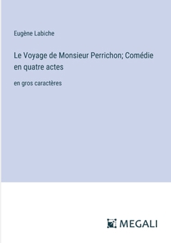 Le Voyage de Monsieur Perrichon; Comédie en quatre actes: en gros caractères
