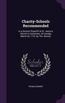 Hardcover Charity-Schools Recommended: In a Sermon Preach'D at St. James's Church in Colchester, On Sunday March 26, 1710. by Tho. Bennet, Book