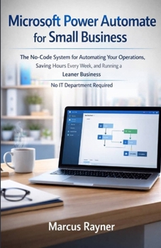 Paperback Microsoft Power Automate for Small Business: The No-Code System for Automating Your Operations, Saving Hours Every Week, and Running a Leaner Business Book
