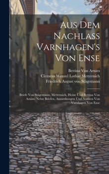 Hardcover Aus Dem Nachlass Varnhagen's Von Ense: Briefe Von Stägemann, Metternich, Heine Und Bettina Von Arnim, Nebst Briefen, Anmerkungen Und Notizen Von Varnh [German] Book