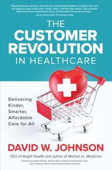 Hardcover The Customer Revolution in Healthcare: Delivering Kinder, Smarter, Affordable Care for All Book