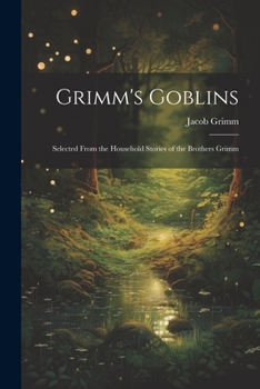 Paperback Grimm's Goblins: Selected From the Household Stories of the Brothers Grimm Book