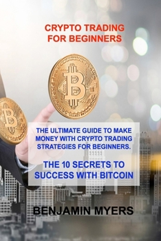 Paperback Crypto Trading for Beginners: The Ultimate Guide to Make Money with Crypto Trading Strategies for Beginners. the 10 Secrets to Success with Bitcoin Book