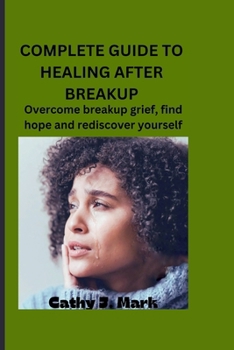 Paperback Complete Guide to Healing After Breakup: Overcome breakup grief, find hope and rediscover yourself Book