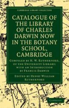 Catalogue of the Library of Charles Darwin Now in the Botany School, Cambridge: Compiled by H. W. Rutherford, of the University Library; With an Introduction by Francis Darwin