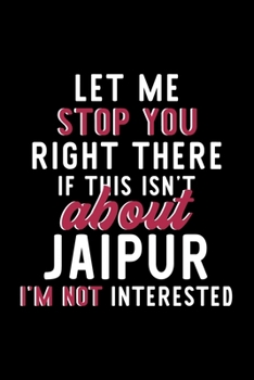 Let Me Stop You Right There If This Isn't About Jaipur I'm Not Interested: Notebook for Jaipur Lover | Great Christmas & Birthday Gift Idea for Jaipur ... | Jaipur Fan Diary | 120 pages 6x9 inches