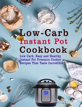 Paperback Low-Carb Instant Pot Cookbook: Low Carb, Easy and Healthy Instant Pot Pressure Cooker Recipes That Taste Incredible Book