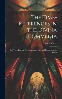 Hardcover The Time-References in the Divina Commedia: And Their Bearing On the Assumed Date and Duration of the Vision Book