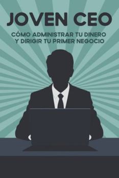 Joven CEO: Cómo administrar tu dinero y dirigir tu primer negocio
