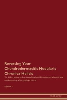 Reversing Your Chondrodermatitis Nodularis Chronica Helicis: The 30 Day Journal for Raw Vegan Plant-Based Detoxification & Regeneration with Information & Tips (Updated Edition) Volume 1