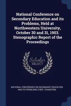 Paperback National Conference on Secondary Education and its Problems, Held at Northwestern University, October 30 and 31, 1903. Stenographic Report of the Proc Book