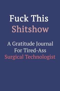 Fuck This ShitShow a Gratitude Journal for Tired-Ass Surgical Technologist