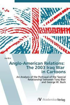 Anglo-American Relations: The 2003 Iraq War in Cartoons: An Analysis of the Portrayal of the 'Special Relationship' between Tony Blair and George W. Bush