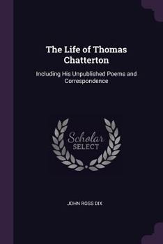Paperback The Life of Thomas Chatterton: Including His Unpublished Poems and Correspondence Book