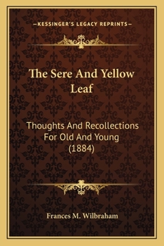 Paperback The Sere And Yellow Leaf: Thoughts And Recollections For Old And Young (1884) Book