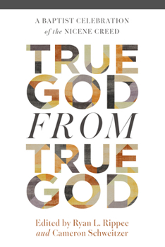 True God from True God: A Baptist Celebration of the Nicene Creed