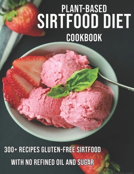 Paperback Plant-Based Sirtfood Diet Cookbook: 300+ Recipes Gluten-Free Sirtfood With no Refined Oil and Sugar Book