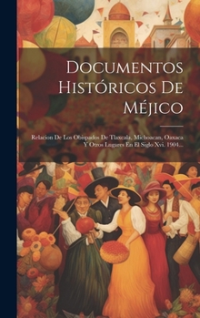 Documentos Históricos De Méjico: Relacion De Los Obispados De Tlaxcala, Michoacan, Oaxaca Y Otros Lugares En El Siglo Xvi. 1904... (Spanish Edition)
