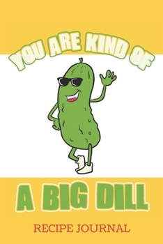 You Are Kind Of A Big Dill Recipe Journal: 6 x 9 Inches 100 Pages Blank Recipe Book