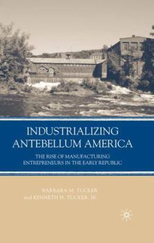 Hardcover Industrializing Antebellum America: The Rise of Manufacturing Entrepreneurs in the Early Republic Book