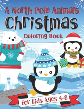 A North Pole Animals Christmas Coloring Book for Kids Ages 4-8: A Fun Gift Idea for Kids | An Arctic Coloring Book for Families