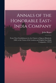 Paperback Annals of the Honorable East-India Company: From Their Establishment by the Charter of Queen Elizabeth, 1600, to the Union of the London and English E Book