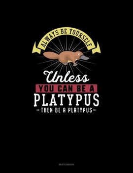 Paperback Always Be Yourself Unless You Can Be A Platypus Then Be A Platypus: Sketchbook Book